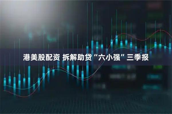 港美股配资 拆解助贷“六小强”三季报