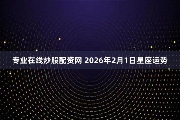 专业在线炒股配资网 2026年2月1日星座运势