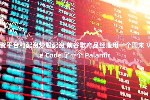 配资平台和配资炒股配资 前谷歌产品经理用一个周末 Vibe Code 了一个 Palantir